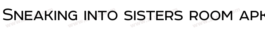 Sneaking into sisters room apk字体转换